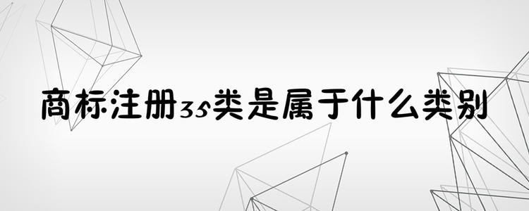 為何35類商標(biāo)必不可少？