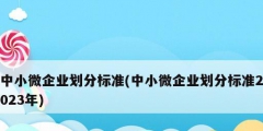 中小微企業(yè)劃分標(biāo)準(中小微企業(yè)劃分標(biāo)準2023年)