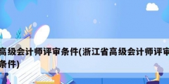 高級(jí)會(huì)計(jì)師評審條件(浙江省高級(jí)會(huì)計(jì)師評審條件)