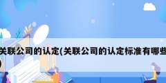 關(guān)聯(lián)公司的認定(關(guān)聯(lián)公司的認定標(biāo)準(zhǔn)有哪些)