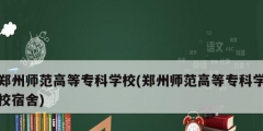 鄭州師范高等專科學(xué)校(鄭州師范高等?？茖W(xué)校宿舍)