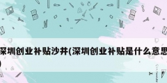 深圳創(chuàng)業(yè)補貼沙井(深圳創(chuàng)業(yè)補貼是什么意思)